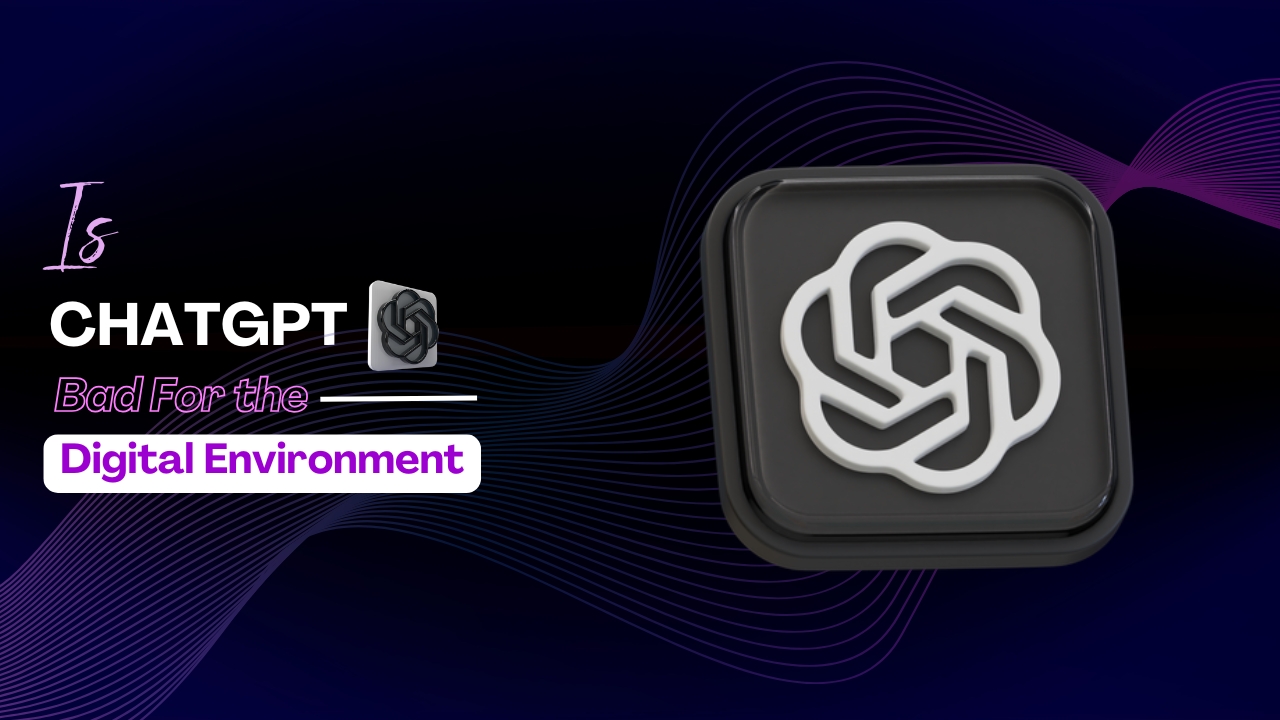 Is ChatGPT Bad for the Digital Environment