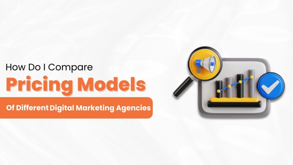 How Do I Compare Pricing Models Of Different Digital Marketing Agencies