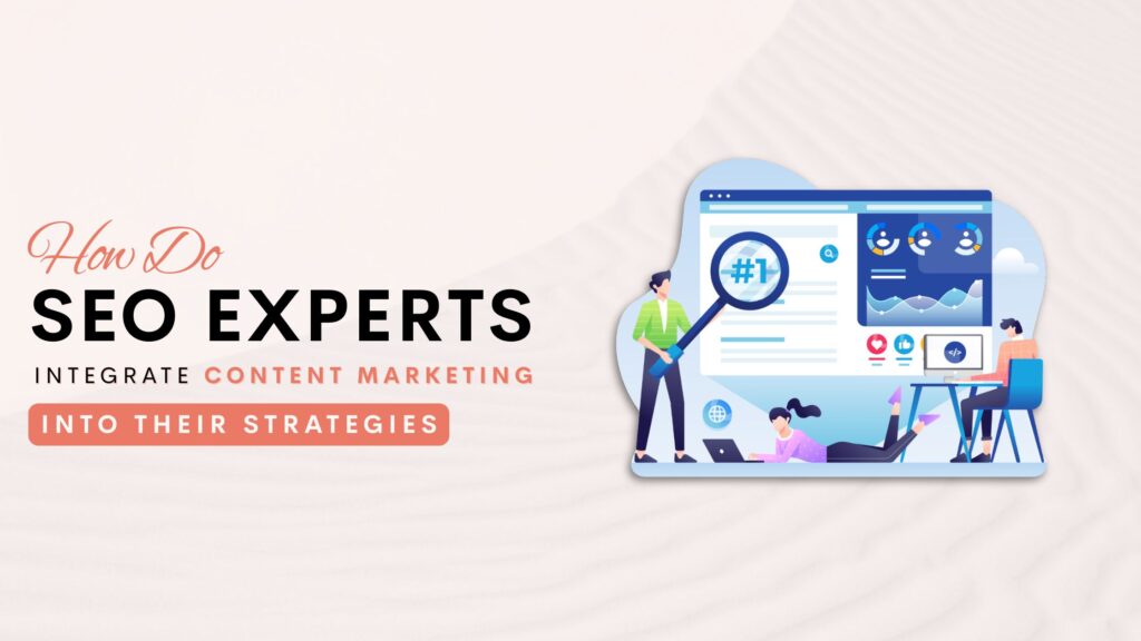 How Do SEO Experts Integrate Content Marketing into Their Strategies